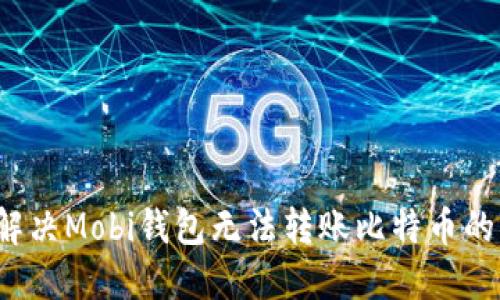 如何解决Mobi钱包无法转账比特币的问题？