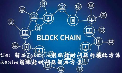 Title: 解决Tokenim转账超时问题的有效方法  
Tokenim转账超时问题解决方案