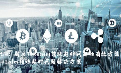 Title: 解决Tokenim转账超时问题的有效方法  
Tokenim转账超时问题解决方案