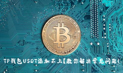 TP钱包USDT添加不上？教你解决常见问题！
